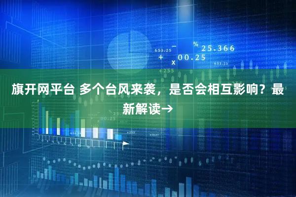 旗开网平台 多个台风来袭,是否会相互影响?最新解读→