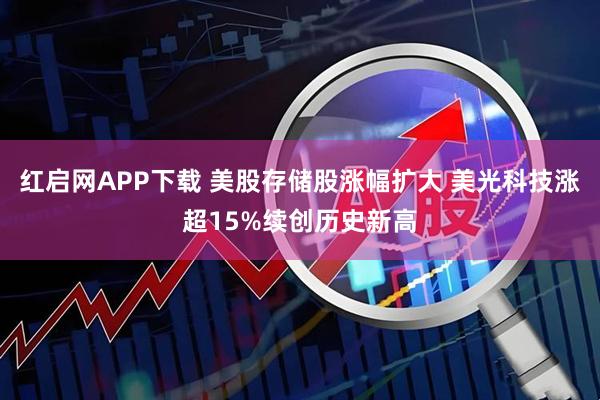 红启网APP下载 美股存储股涨幅扩大 美光科技涨超15%续创历史新高