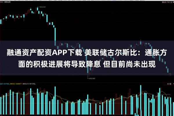 融通资产配资APP下载 美联储古尔斯比：通胀方面的积极进展将导致降息 但目前尚未出现