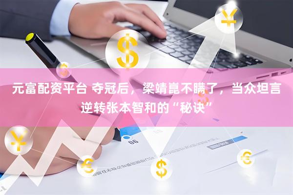 元富配资平台 夺冠后，梁靖崑不瞒了，当众坦言逆转张本智和的“秘诀”