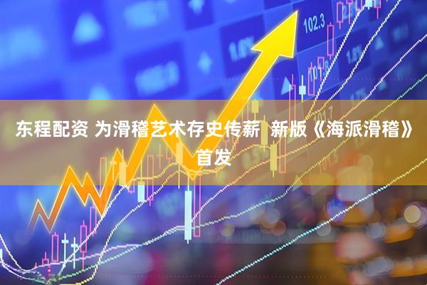 东程配资 为滑稽艺术存史传薪  新版《海派滑稽》首发
